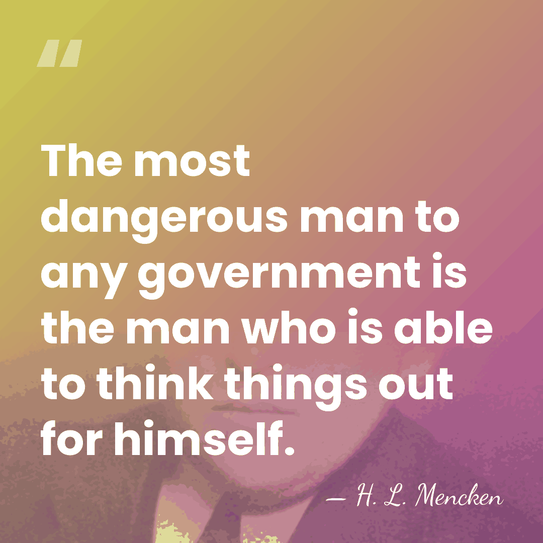 The most dangerous man to any government is the man who is&hellip; - H. L. Mencken