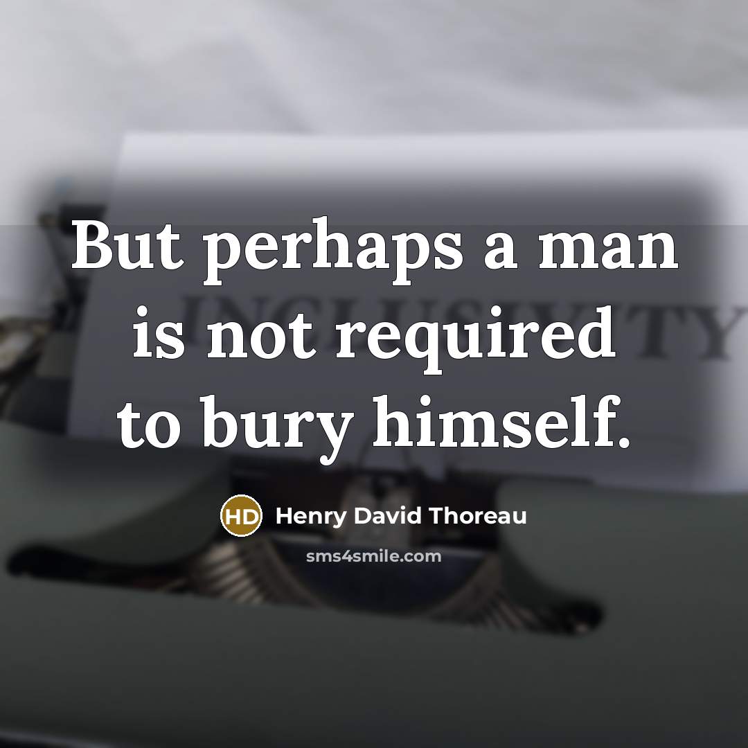 “But perhaps a man is not required to bury himself.…” quote by Henry David Thoreau