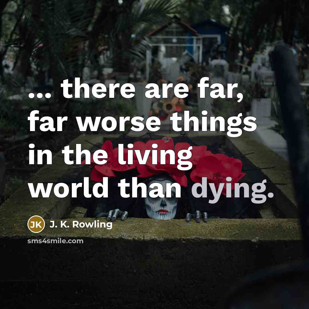 “... there are far, far worse things in the living…” quote by J. K. Rowling