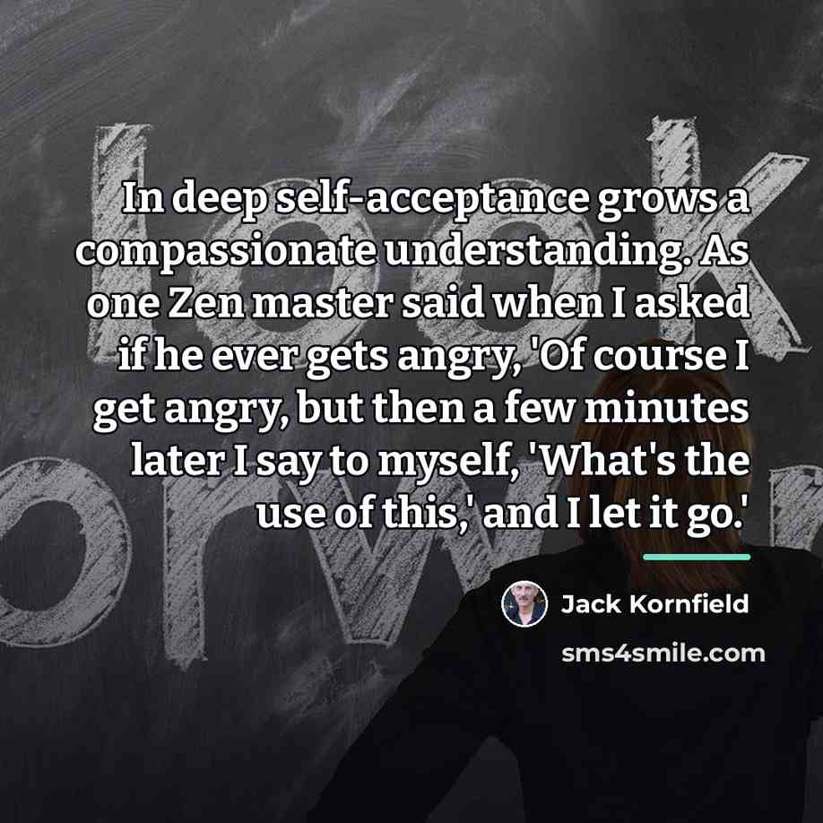 “In deep self-acceptance grows a compassionate understanding. As one Zen…” quote by Jack Kornfield