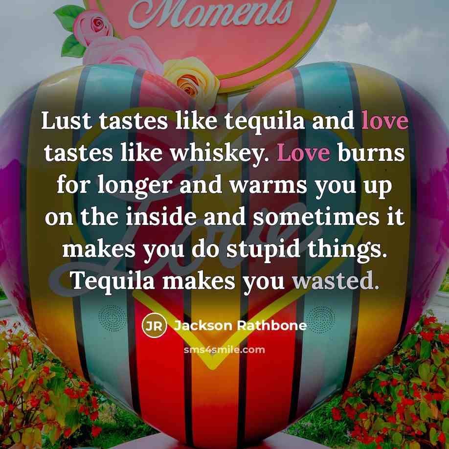“Lust tastes like tequila and love tastes like whiskey. Love…” quote by Jackson Rathbone