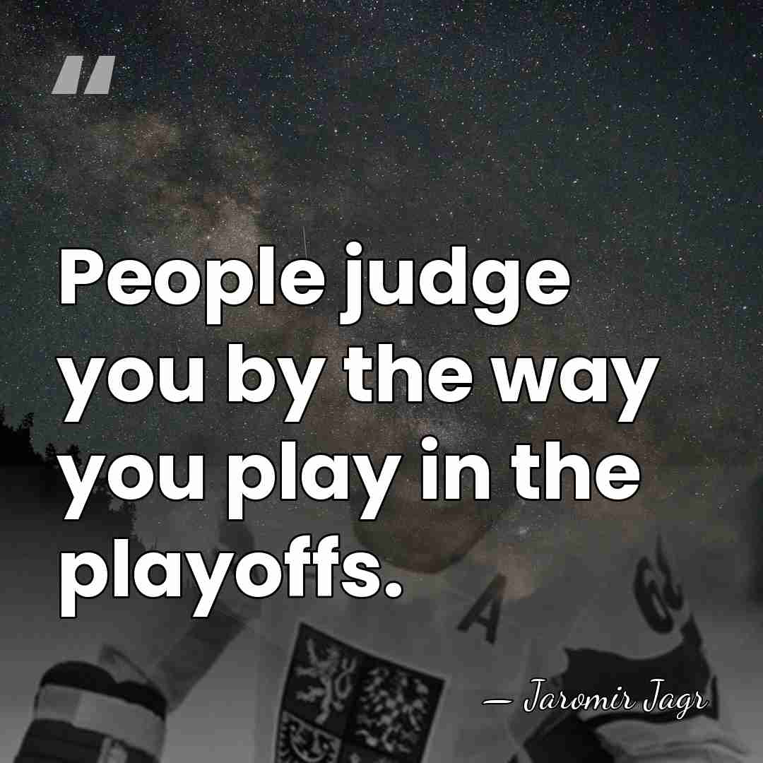 People judge you by the way you play in the playoffs. - Jaromir Jagr