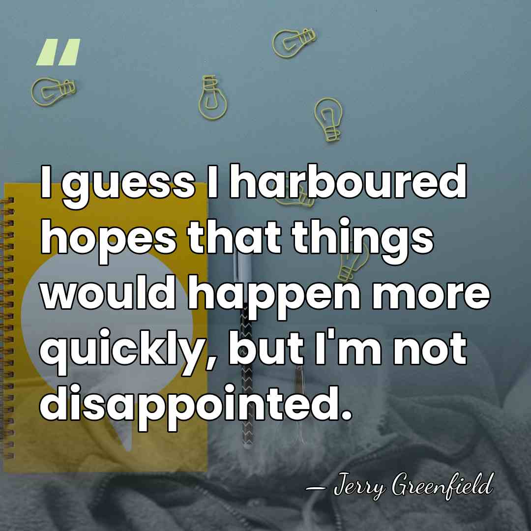 I guess I harboured hopes that things would happen more quickly, but&hellip; - Jerry Greenfield