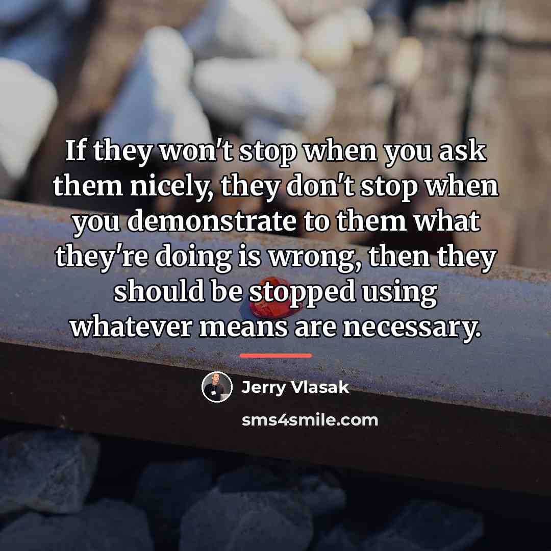 “If they won't stop when you ask them nicely, they…” quote by Jerry Vlasak