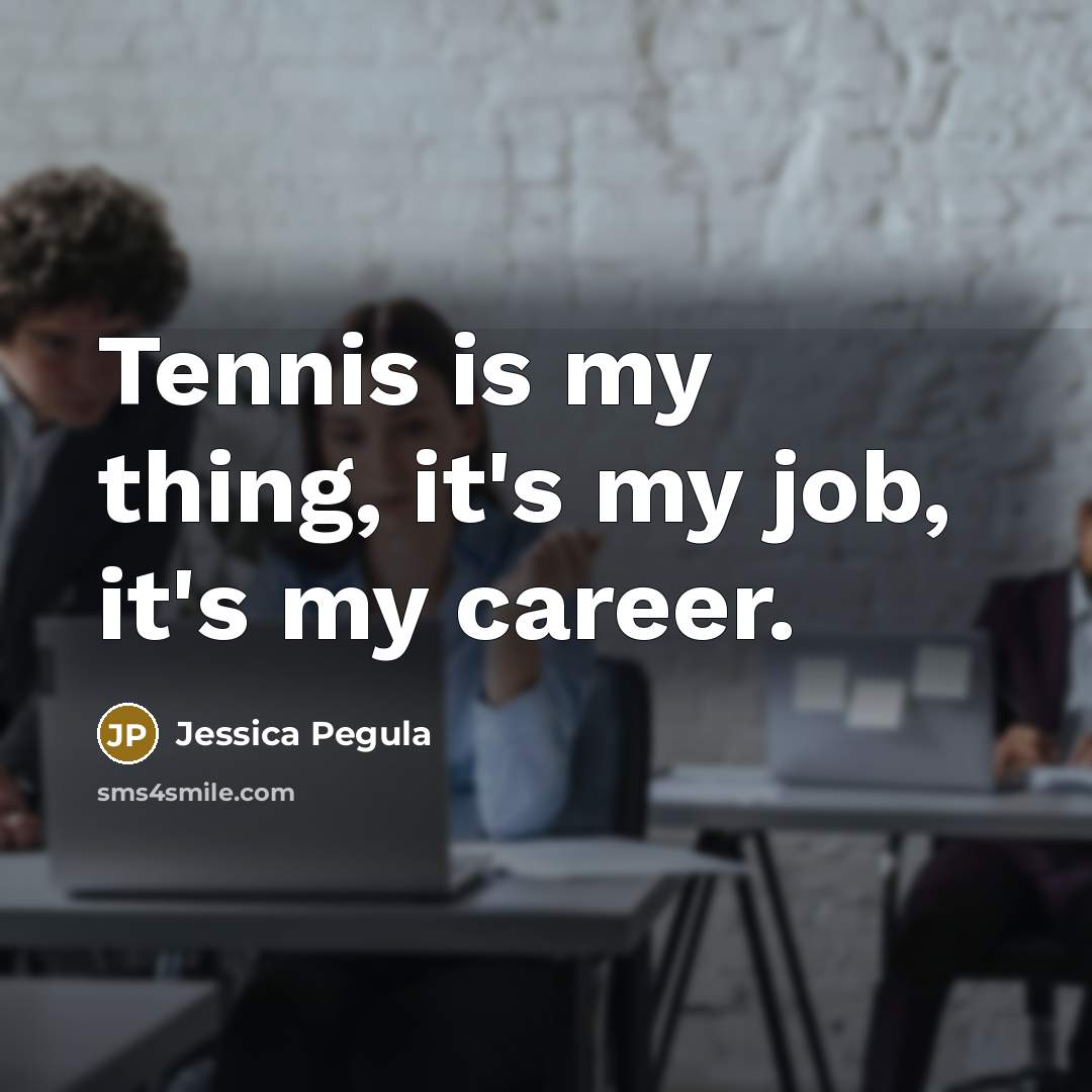 “Tennis is my thing, it's my job, it's my career.…” quote by Jessica Pegula