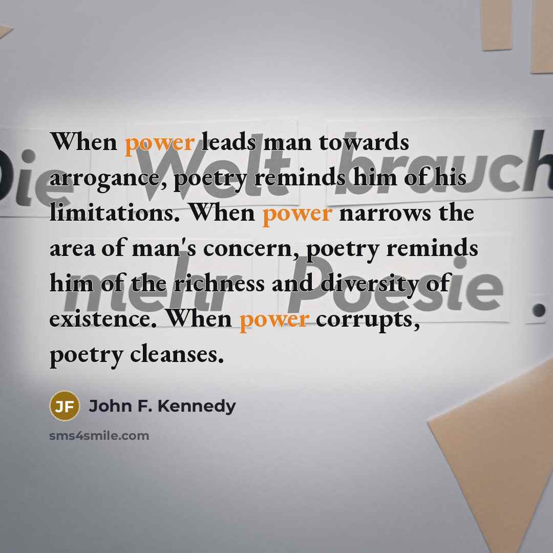 “When power leads man towards arrogance, poetry reminds him of…” quote by John F. Kennedy