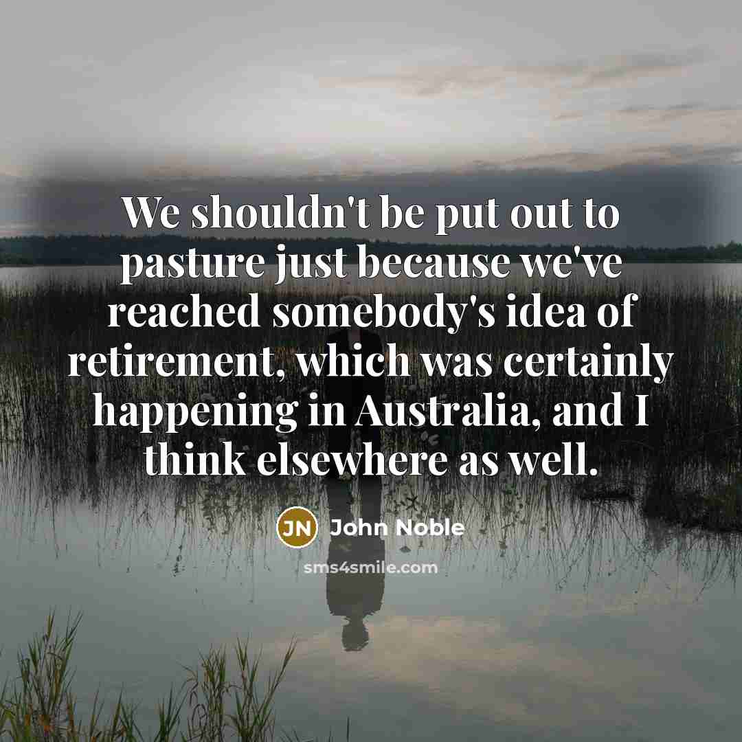 “We shouldn't be put out to pasture just because we've…” quote by John Noble