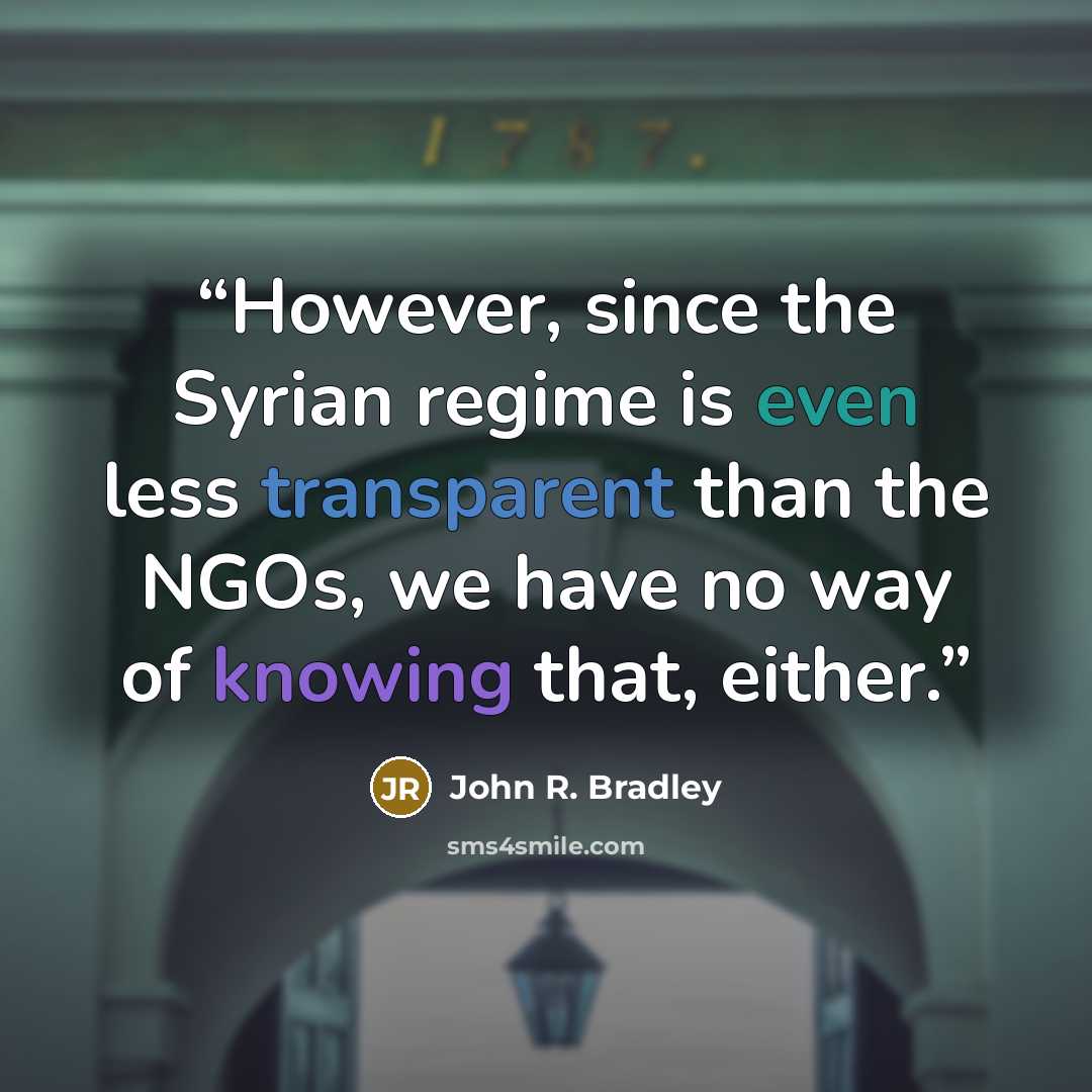 “However, since the Syrian regime is even less transparent than the NGOs, we have no way of knowing that, either.” quote by John R. Bradley