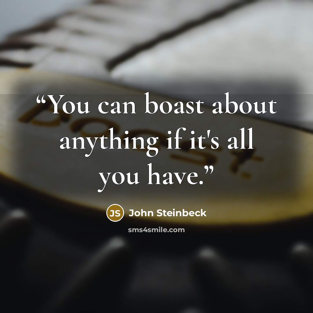 “You can boast about anything if it's all you have.” quote by John Steinbeck
