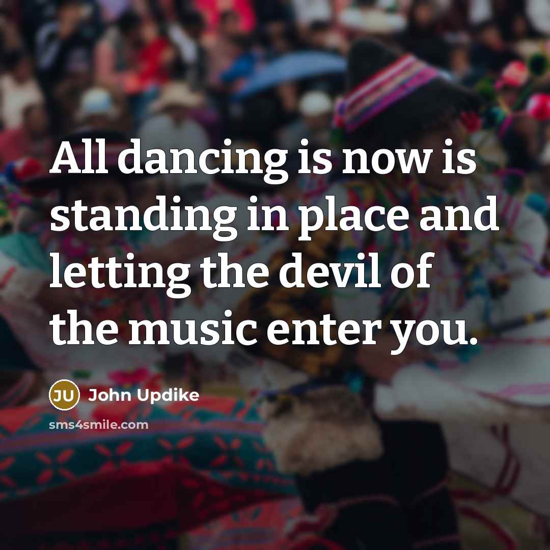 “All dancing is now is standing in place and letting…” quote by John Updike