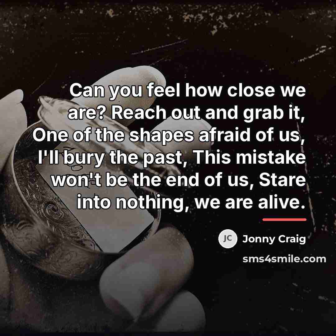 “Can you feel how close we are? Reach out and…” quote by Jonny Craig