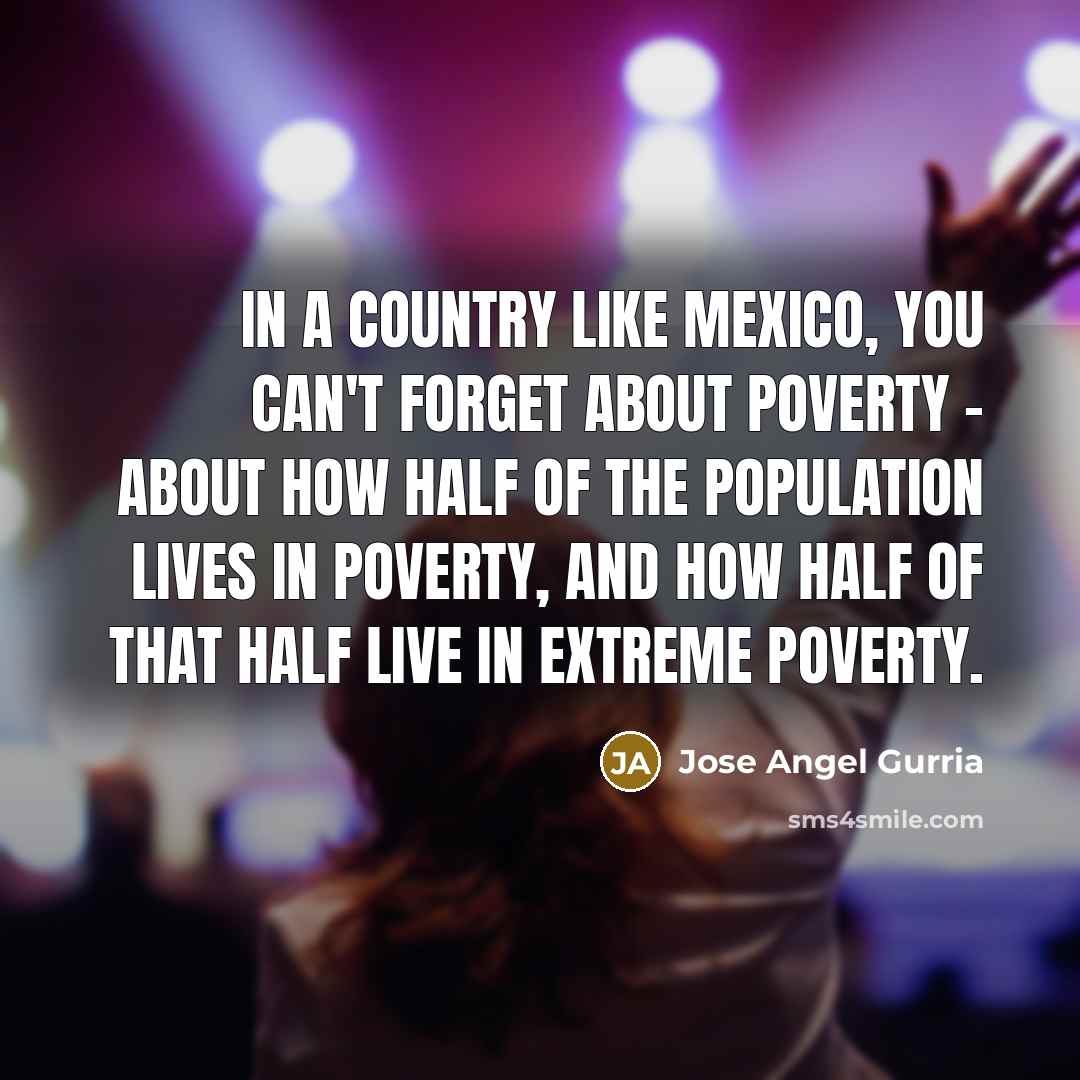“In a country like Mexico, you can't forget about poverty…” quote by Jose Angel Gurria