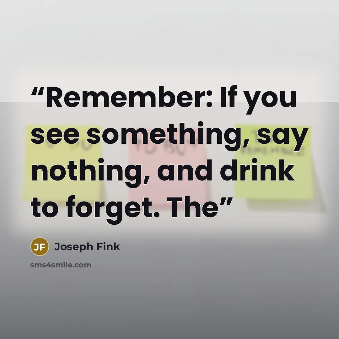 “Remember: If you see something, say nothing, and drink to forget. The” quote by Joseph Fink