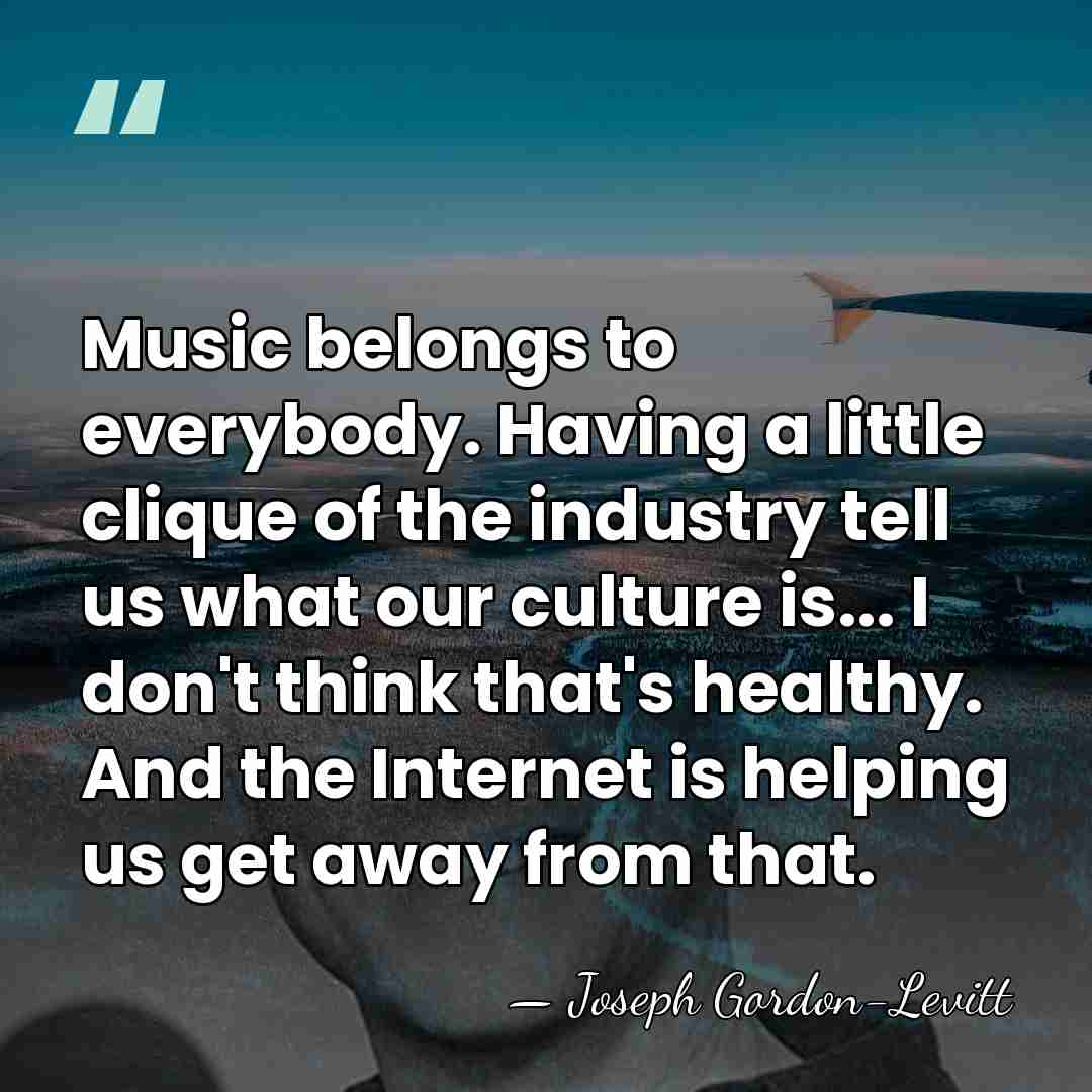 Music belongs to everybody. Having a little clique of the industry tell&hellip; - Joseph Gordon-Levitt