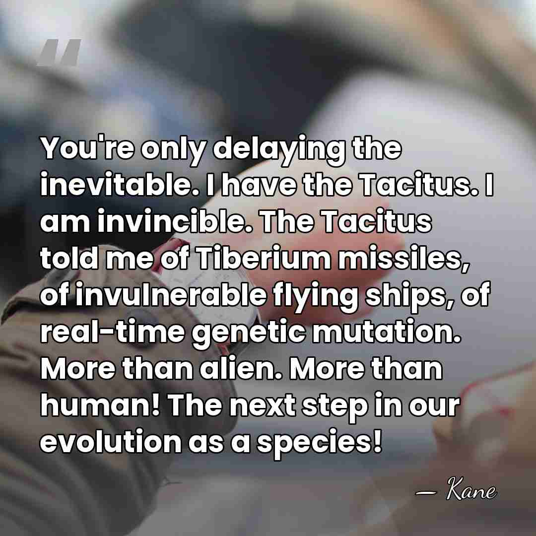 You're only delaying the inevitable. I have the Tacitus. I am invincible.&hellip; - Kane