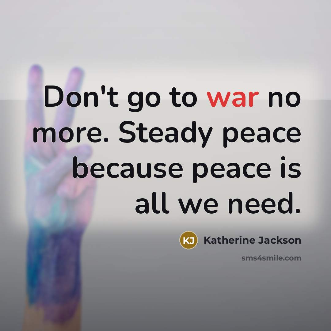 “Don't go to war no more. Steady peace because peace…” quote by Katherine Jackson
