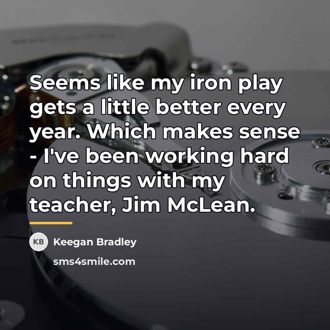 “Seems like my iron play gets a little better every…” quote by Keegan Bradley