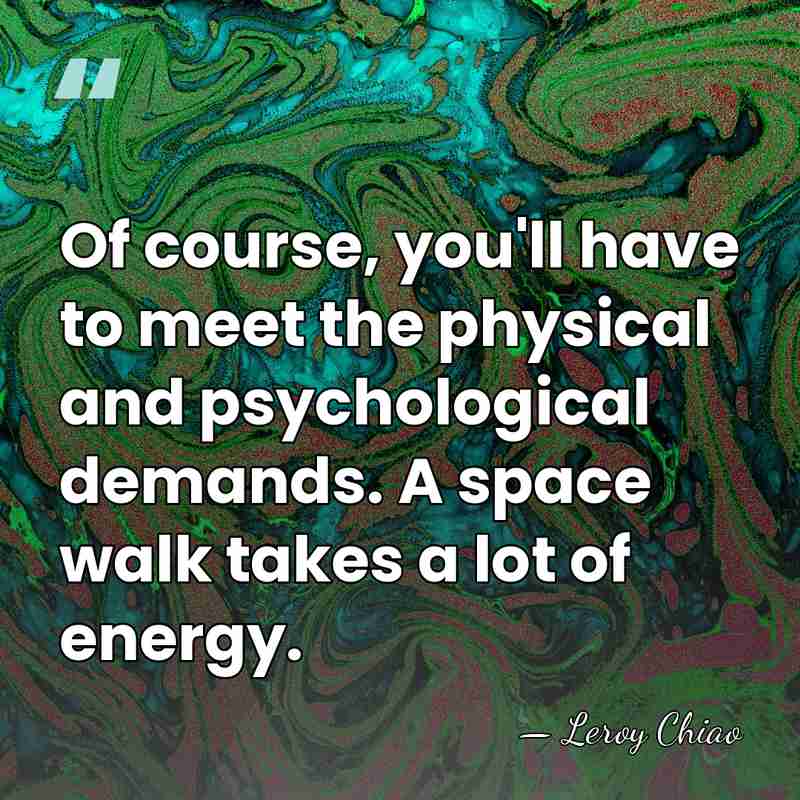Of course, you'll have to meet the physical and psychological demands. A&hellip; - Leroy Chiao