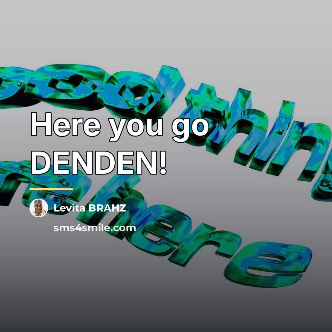 “Here you go DENDEN!…” quote by Levita BRAHZ