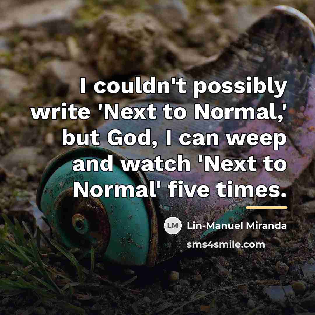 “I couldn't possibly write 'Next to Normal,' but God, I…” quote by Lin-Manuel Miranda