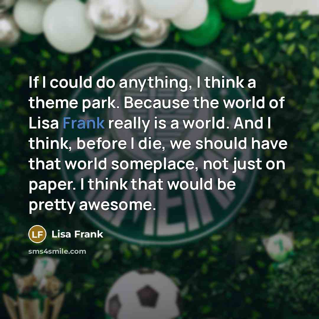 “If I could do anything, I think a theme park.…” quote by Lisa Frank