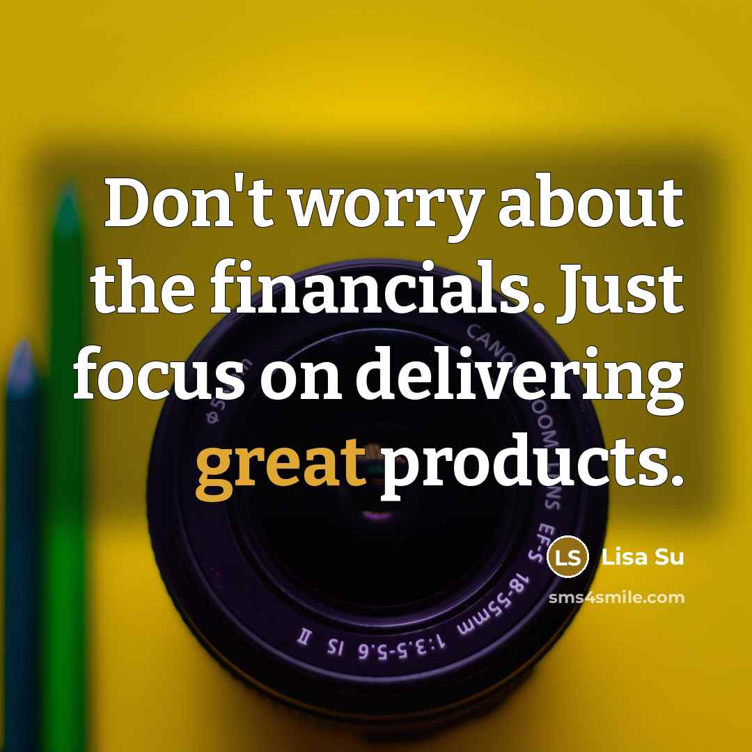 “Don't worry about the financials. Just focus on delivering great…” quote by Lisa Su