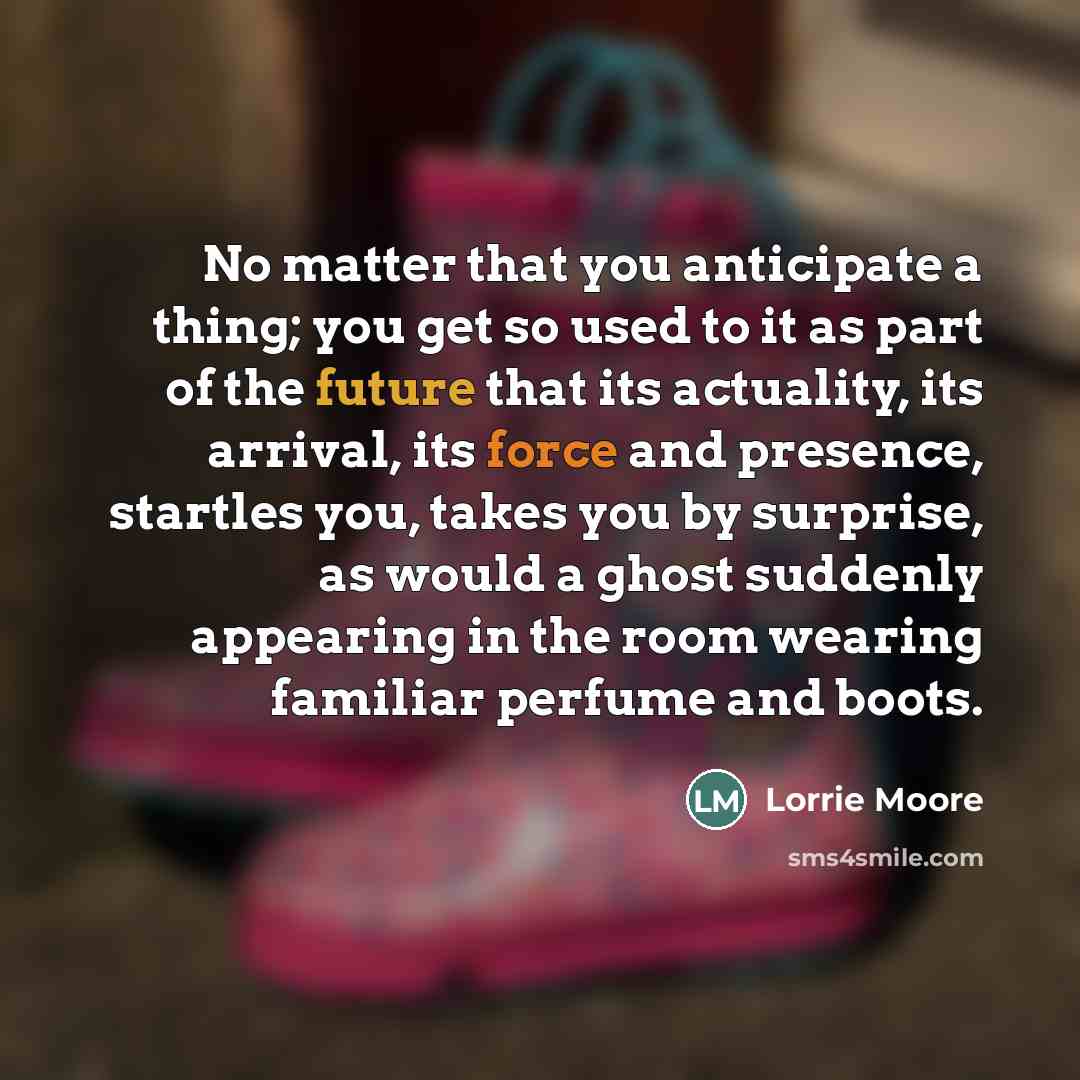 “No matter that you anticipate a thing; you get so…” quote by Lorrie Moore