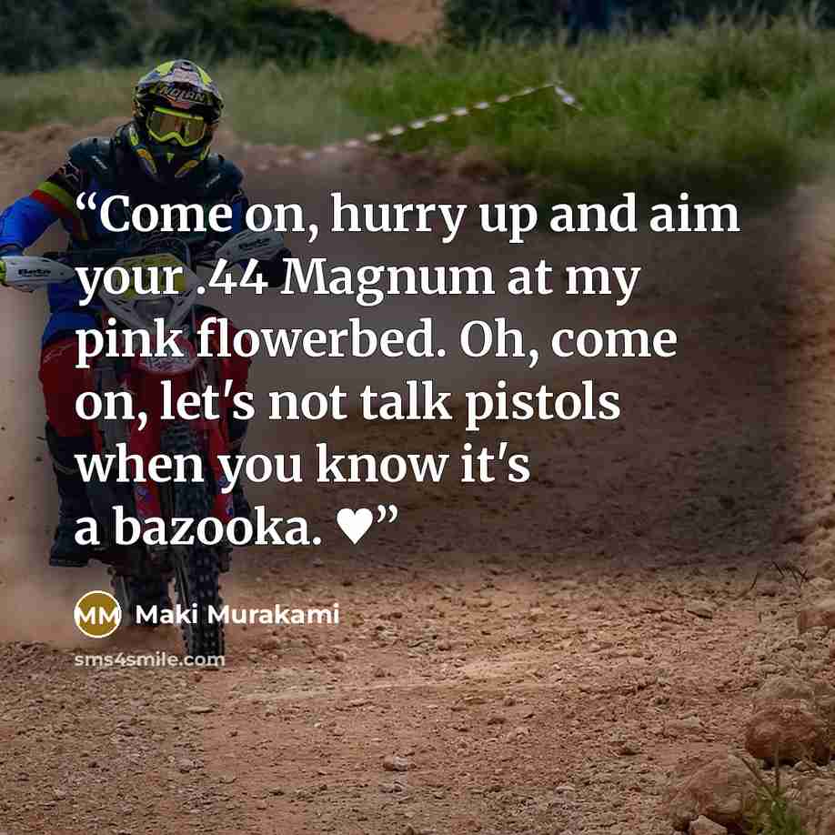 “Come on, hurry up and aim your .44 Magnum at my pink flowerbed. Oh, come on, let's not talk pistols when you know it's a bazooka. ♥” quote by Maki Murakami