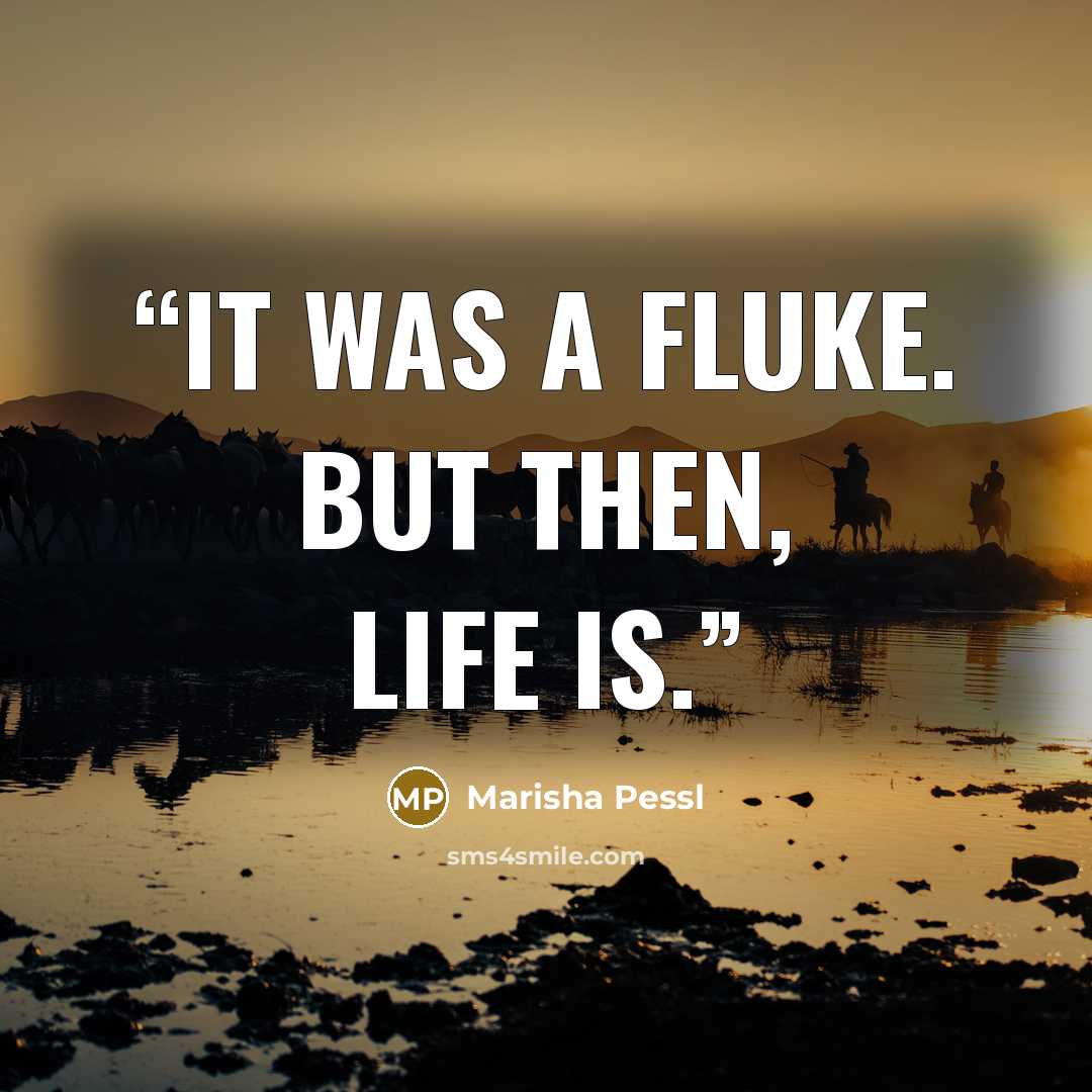 “It was a fluke. But then, life is.” quote by Marisha Pessl