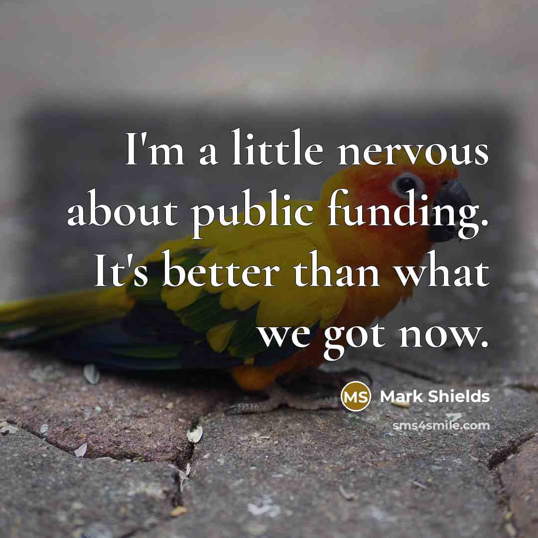 “I'm a little nervous about public funding. It's better than…” quote by Mark Shields