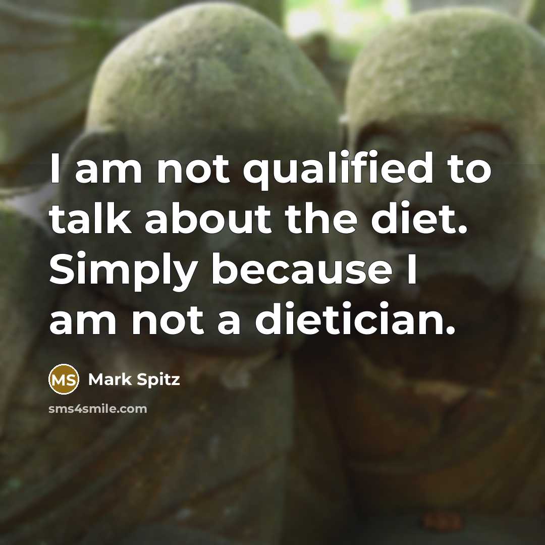 “I am not qualified to talk about the diet. Simply because I am not a dietician.” quote by Mark Spitz