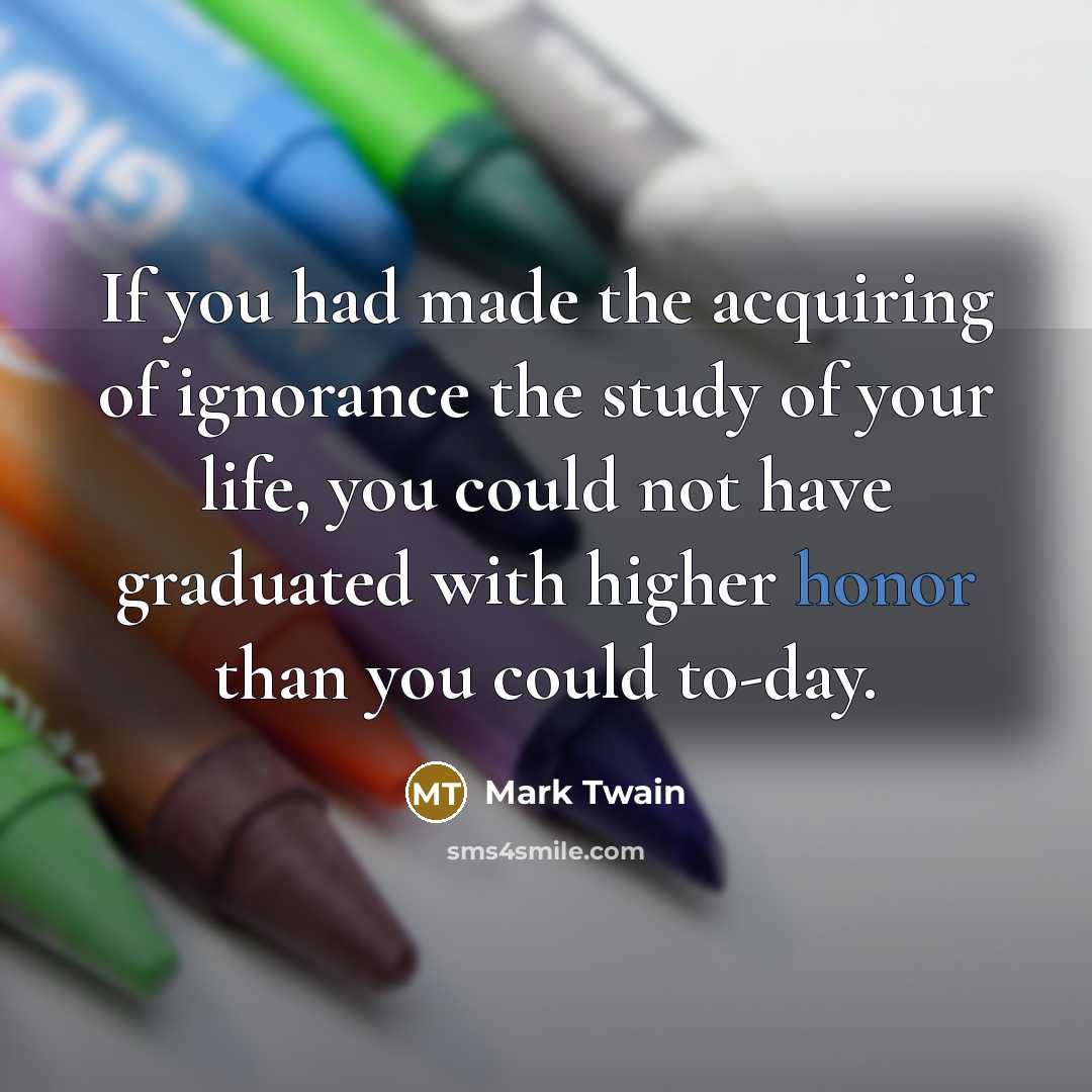 “If you had made the acquiring of ignorance the study…” quote by Mark Twain