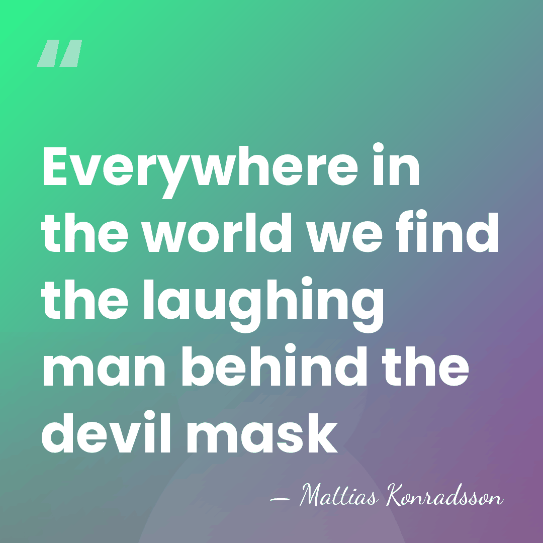 Everywhere in the world we find the laughing man behind the devil&hellip; - Mattias Konradsson
