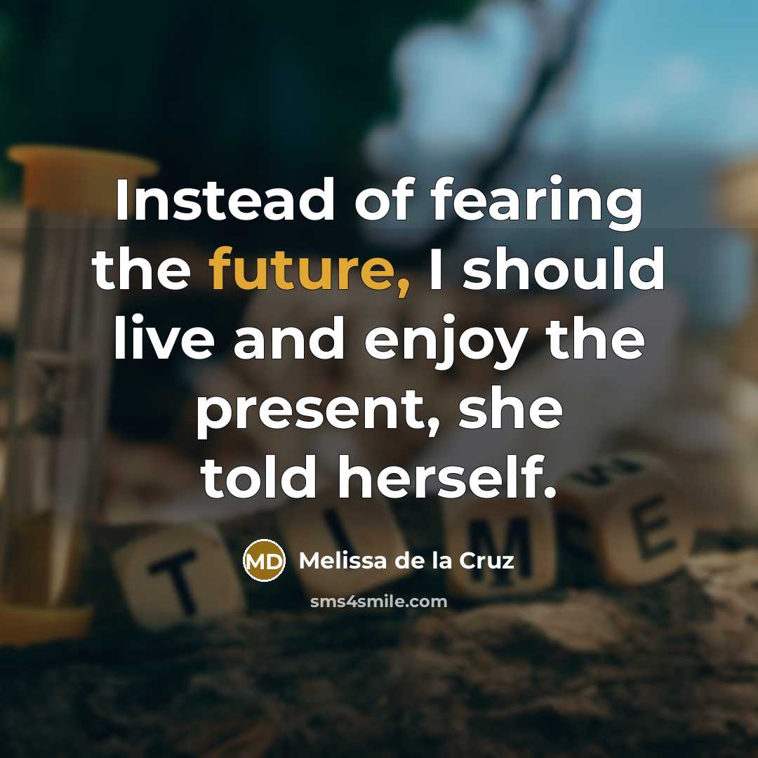 “Instead of fearing the future, I should live and enjoy…” quote by Melissa de la Cruz