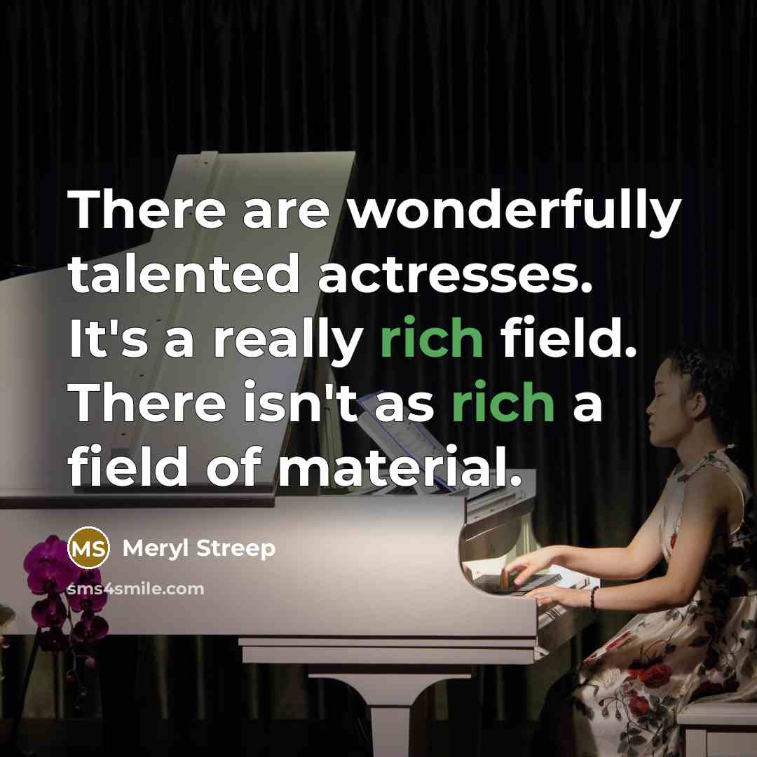 “There are wonderfully talented actresses. It's a really rich field.…” quote by Meryl Streep