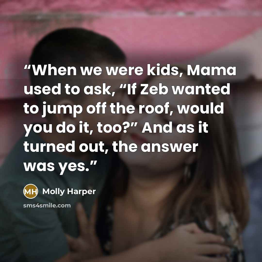 “When we were kids, Mama used to ask, “If Zeb wanted to jump off the roof, would you do it, too?” And as it turned out, the answer was yes.” quote by Molly Harper