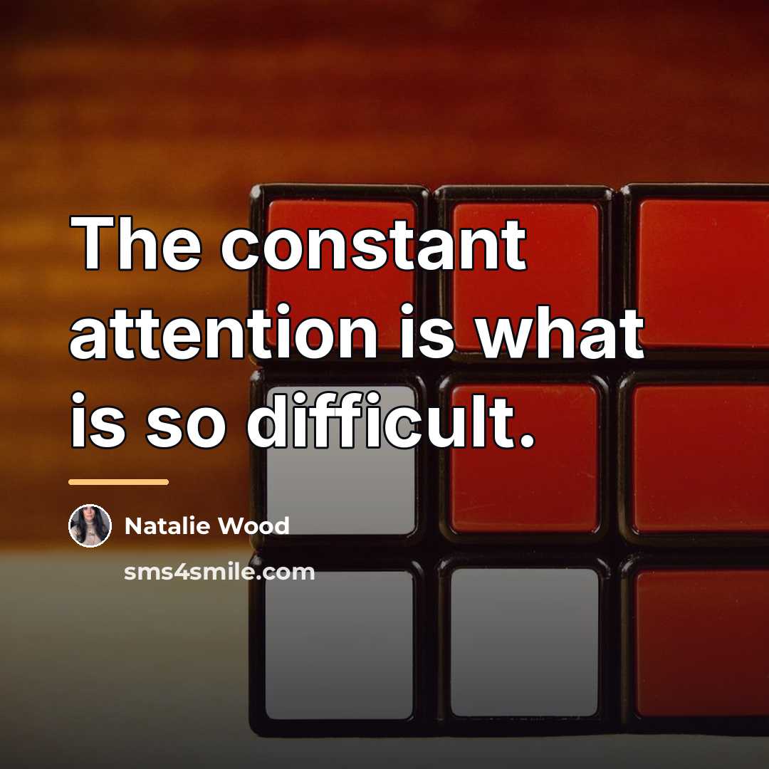 “The constant attention is what is so difficult.…” quote by Natalie Wood