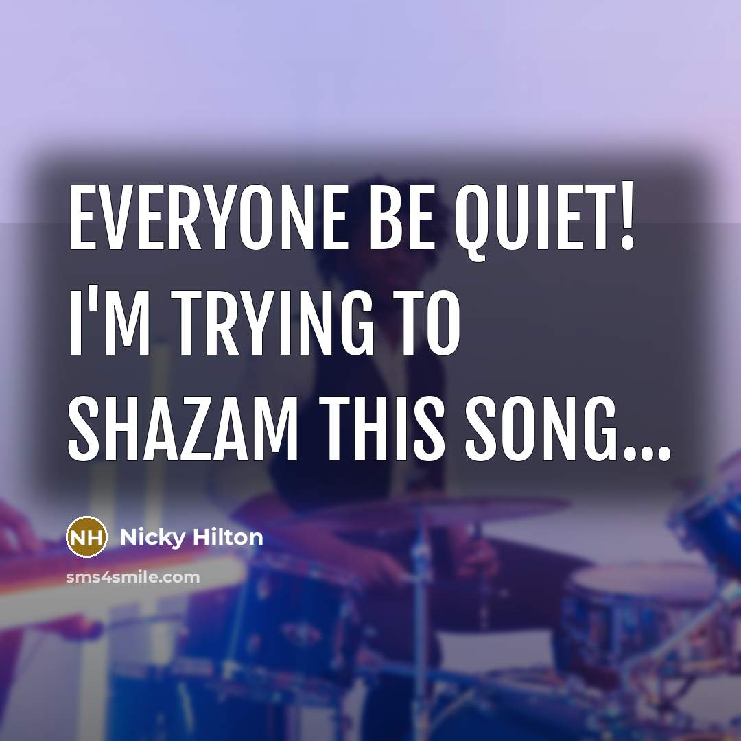“Everyone be quiet! I'm trying to shazam this song...…” quote by Nicky Hilton