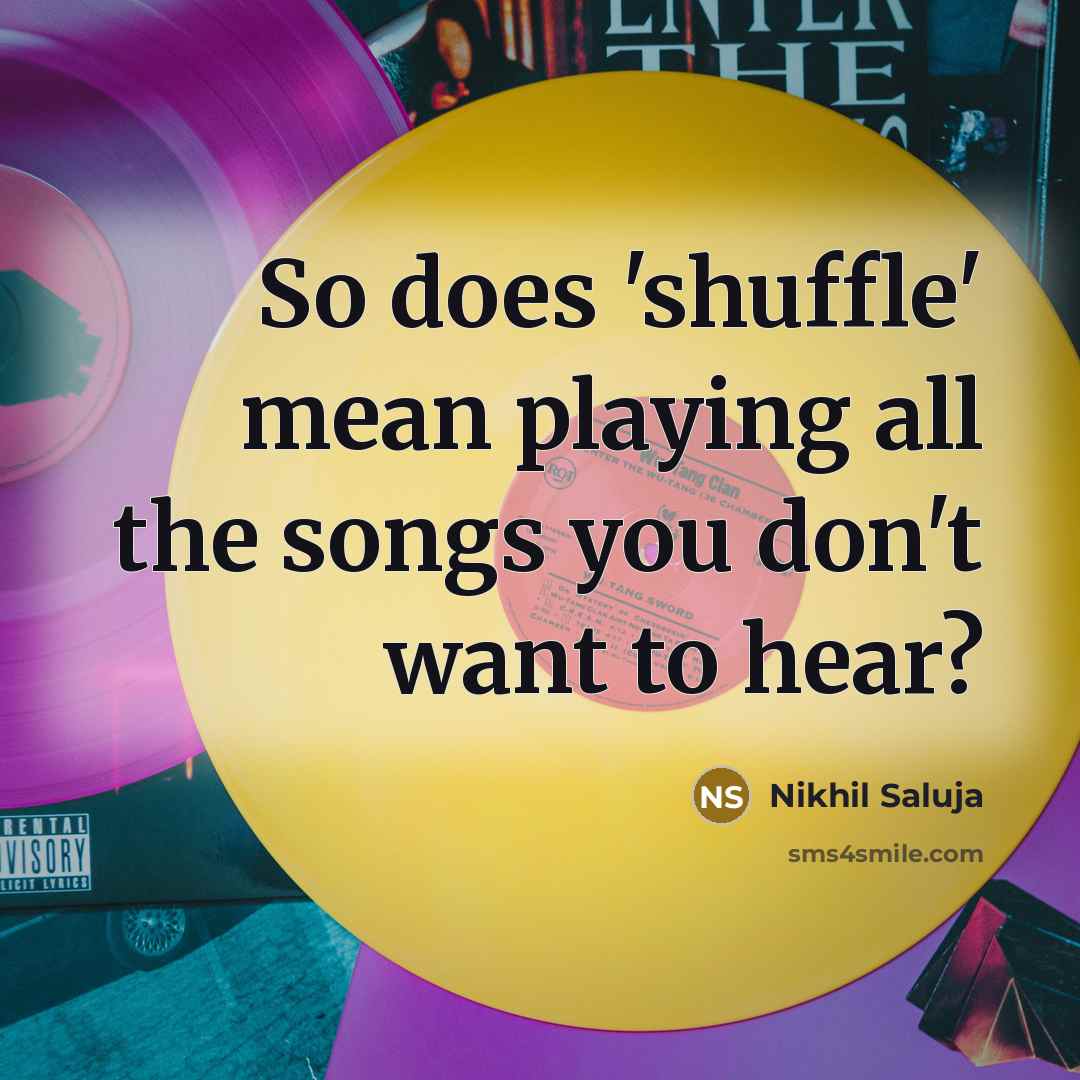 “So does 'shuffle' mean playing all the songs you don't…” quote by Nikhil Saluja