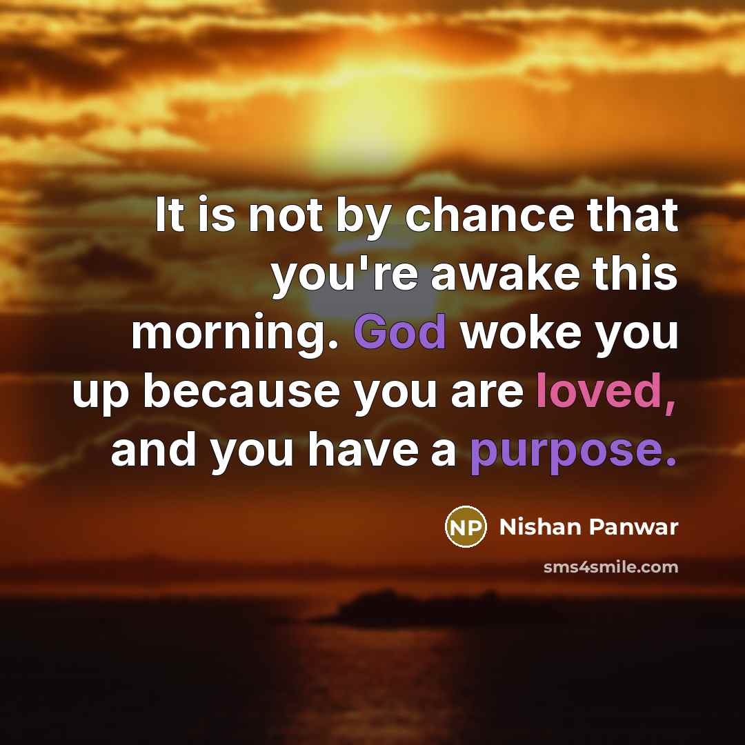 “It is not by chance that you're awake this morning. God woke you up because you are loved, and you have a purpose.” quote by Nishan Panwar