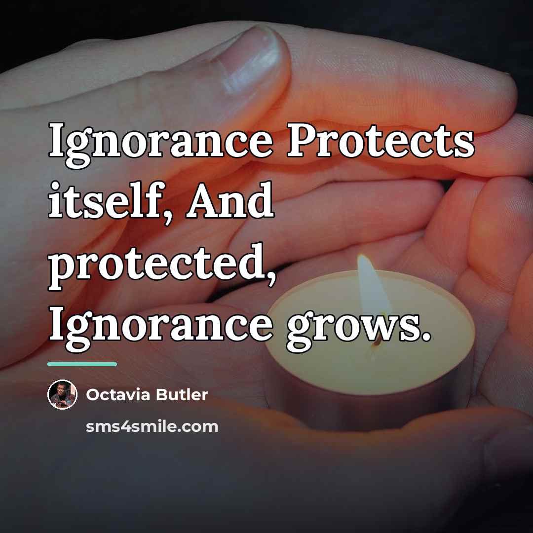 “Ignorance Protects itself, And protected, Ignorance grows.…” quote by Octavia Butler