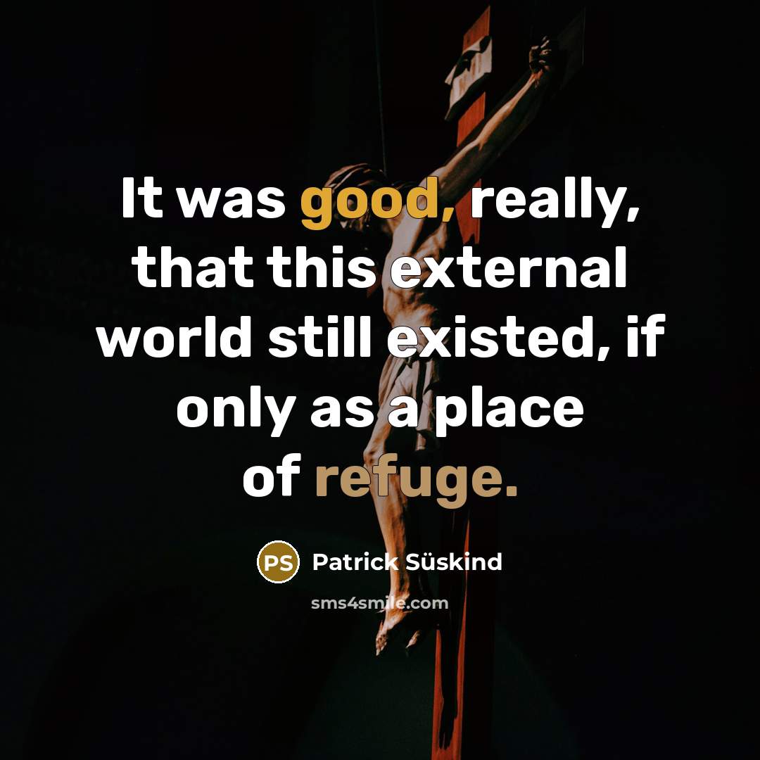 “It was good, really, that this external world still existed, if only as a place of refuge.” quote by Patrick Süskind