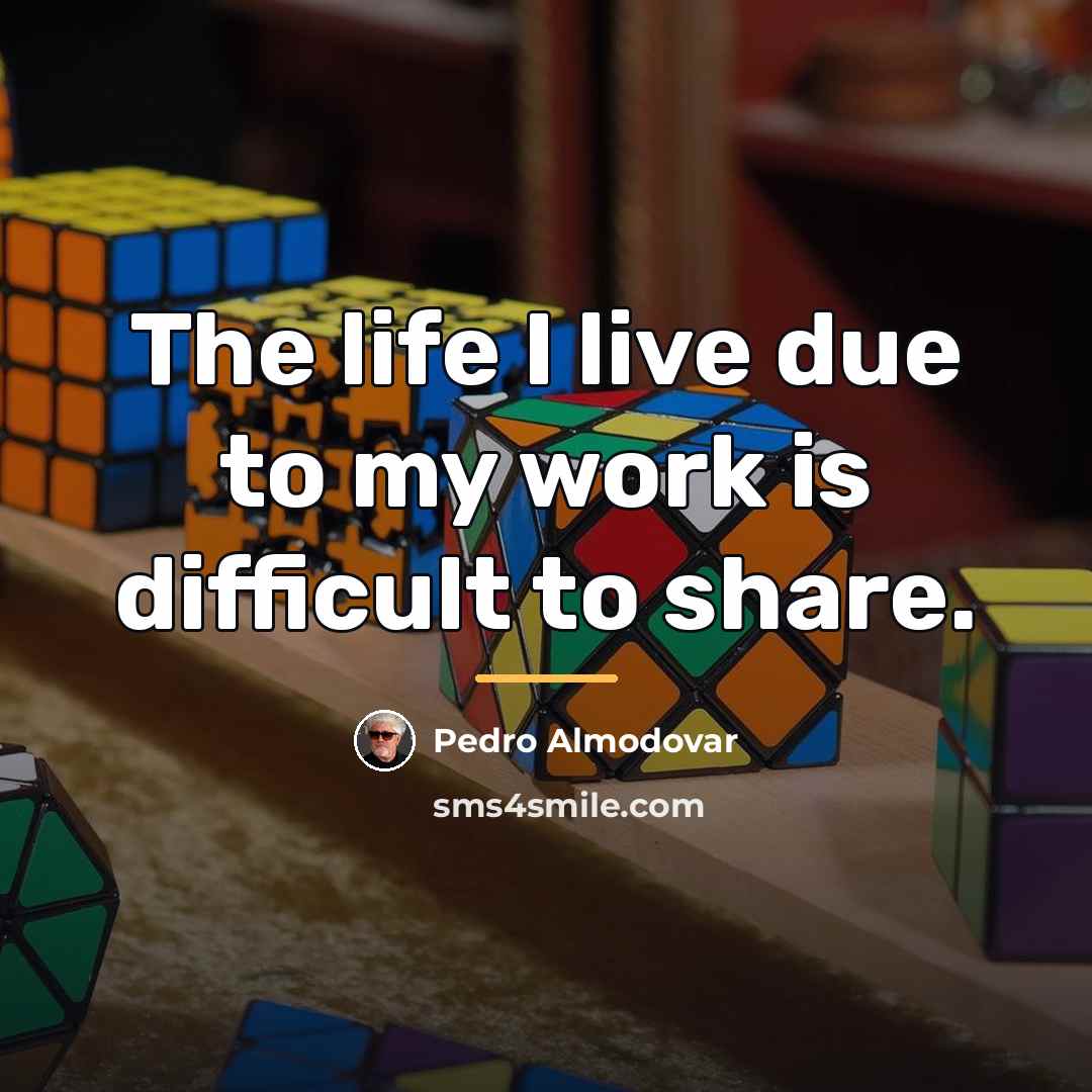 “The life I live due to my work is difficult…” quote by Pedro Almodovar