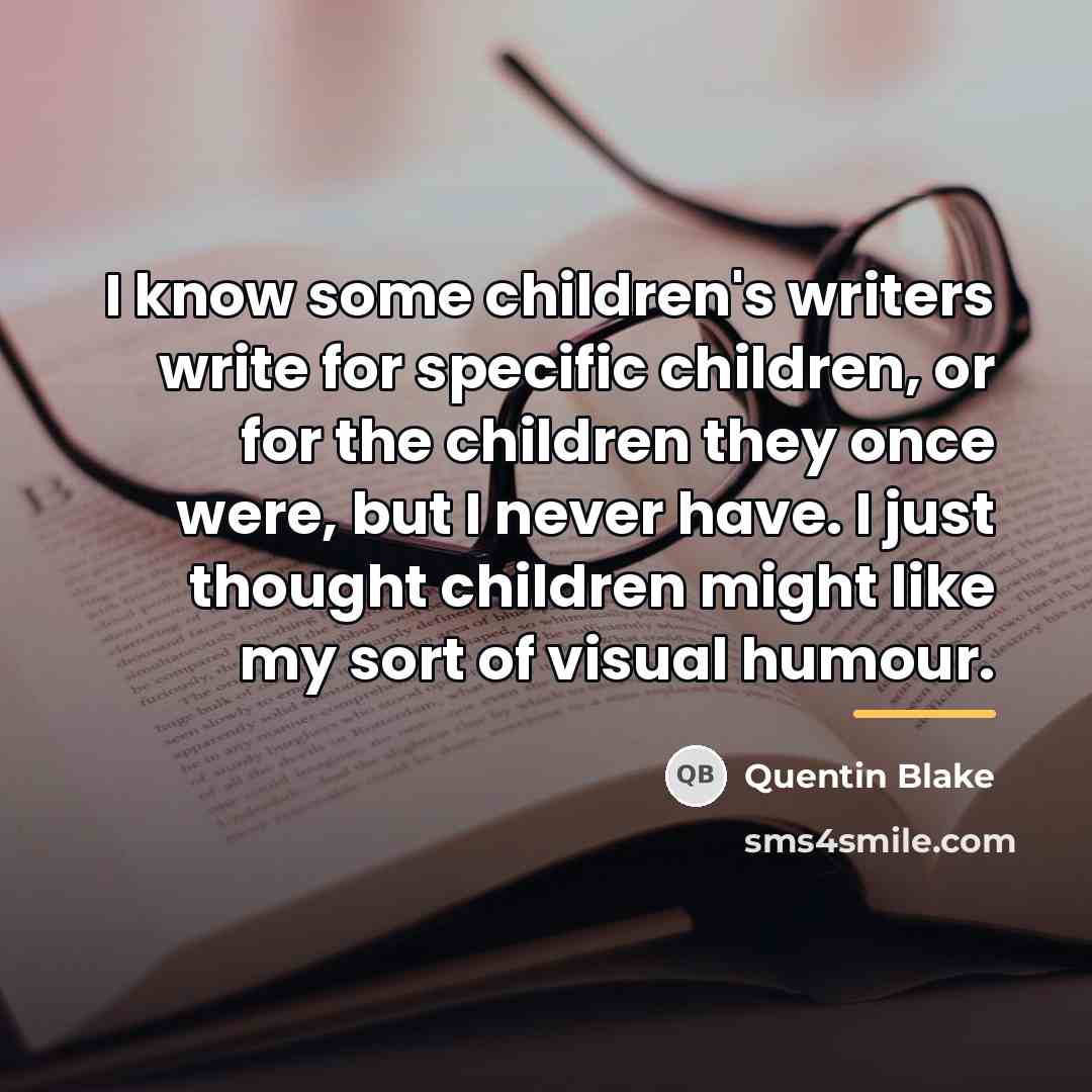 “I know some children's writers write for specific children, or…” quote by Quentin Blake