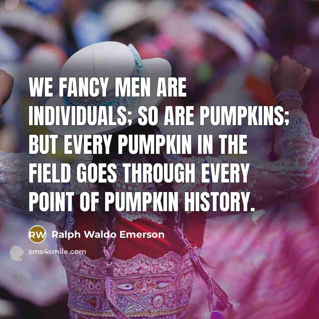 “We fancy men are individuals; so are pumpkins; but every…” quote by Ralph Waldo Emerson