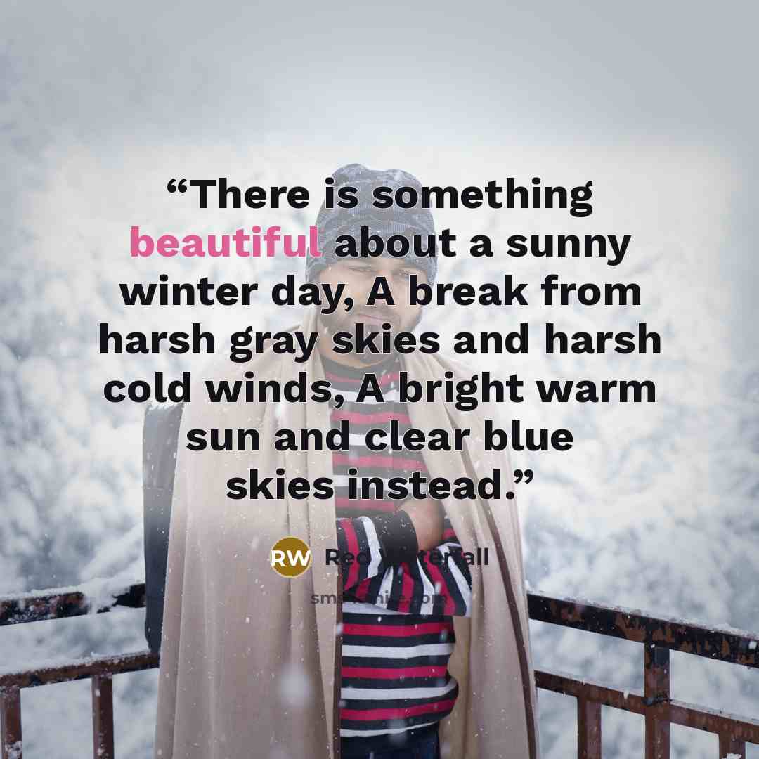 “There is something beautiful about a sunny winter day, A break from harsh gray skies and harsh cold winds, A bright warm sun and clear blue skies instead.” quote by Red Waterfall