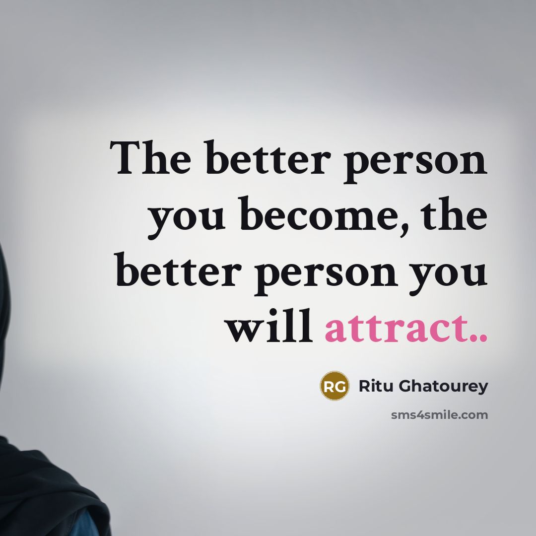 “The better person you become, the better person you will…” quote by Ritu Ghatourey
