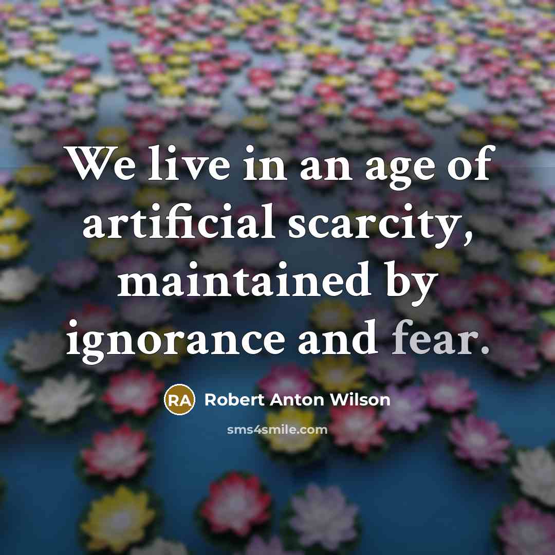 “We live in an age of artificial scarcity, maintained by…” quote by Robert Anton Wilson
