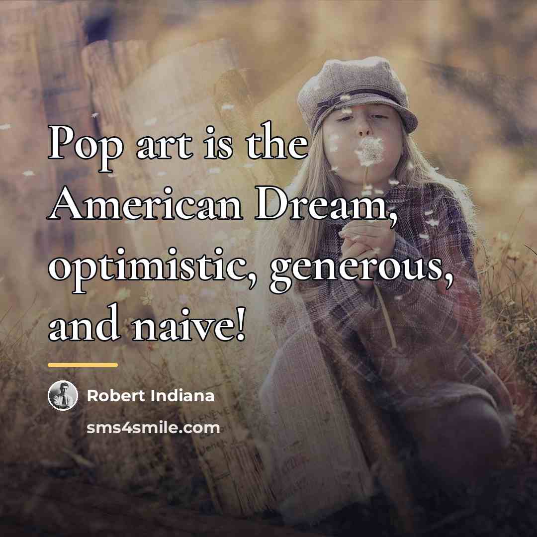 “Pop art is the American Dream, optimistic, generous, and naive!…” quote by Robert Indiana