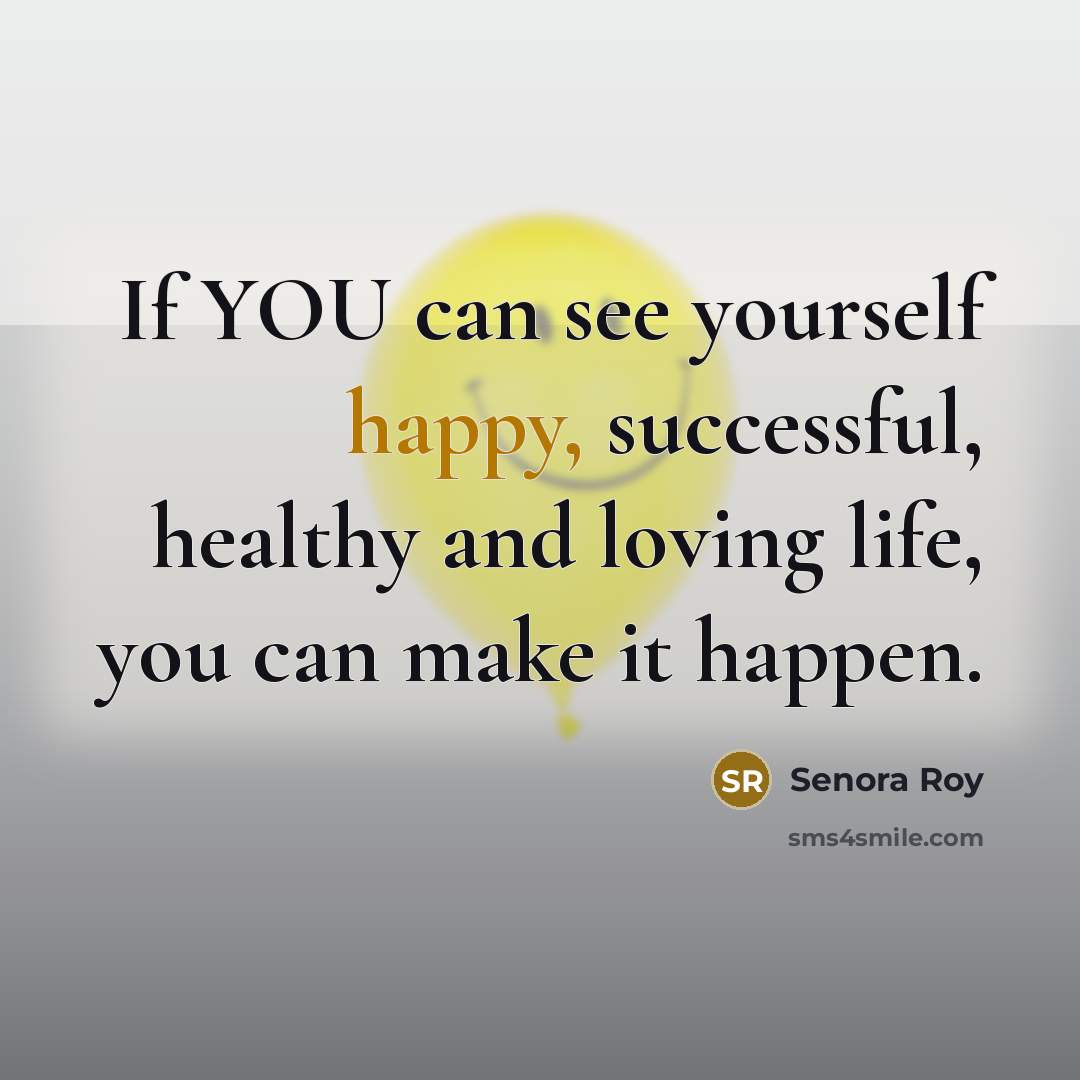 “If YOU can see yourself happy, successful, healthy and loving…” quote by Senora Roy